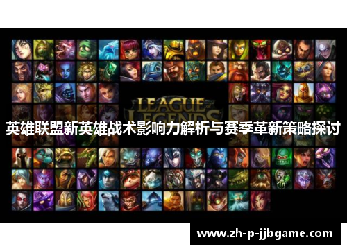 英雄联盟新英雄战术影响力解析与赛季革新策略探讨