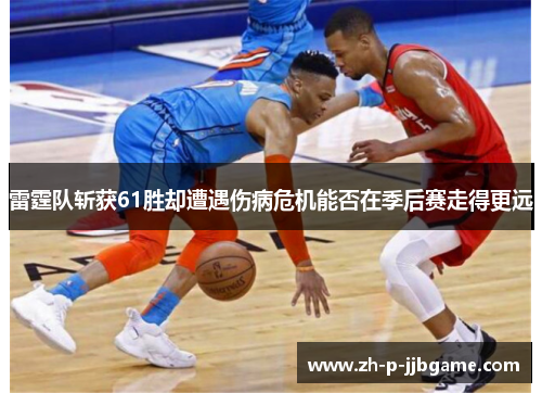 雷霆队斩获61胜却遭遇伤病危机能否在季后赛走得更远 雷霆队斩获61胜却遭遇伤病危机能否在季后赛走得更远