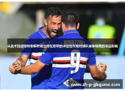 从战术到进球效率解析哈兰德在意甲的决定性作用对球队竞争格局的深远影响