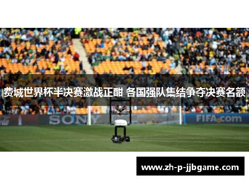 费城世界杯半决赛激战正酣 各国强队集结争夺决赛名额