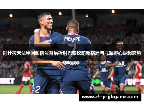 阿什拉夫法甲回暖信号背后折射巴黎攻防新格局与冠军野心崛起态势