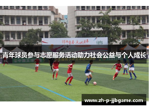 青年球员参与志愿服务活动助力社会公益与个人成长