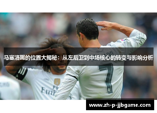 马塞洛踢的位置大揭秘：从左后卫到中场核心的转变与影响分析