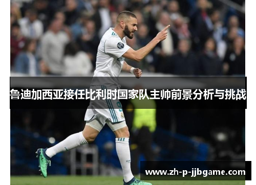 鲁迪加西亚接任比利时国家队主帅前景分析与挑战