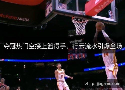 夺冠热门空接上篮得手，行云流水引爆全场